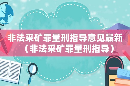 非法采礦罪量刑指導(dǎo)意見最新（非法采礦罪量刑指導(dǎo)）
