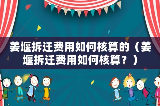 姜堰拆遷費用如何核算的（姜堰拆遷費用如何核算？）