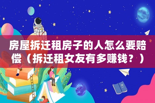 房屋拆遷租房子的人怎么要賠償（拆遷租女友有多賺錢？）