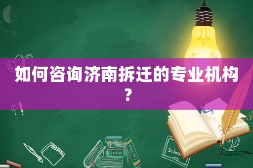 如何咨詢(xún)濟(jì)南拆遷的專(zhuān)業(yè)機(jī)構(gòu)？
