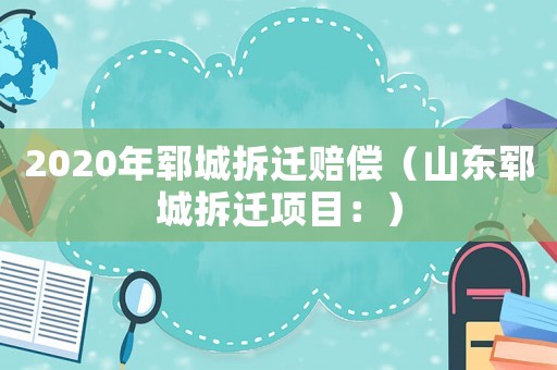 2020年鄆城拆遷賠償（山東鄆城拆遷項目：）