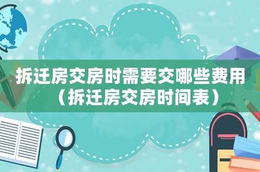 拆遷房交房時需要交哪些費用（拆遷房交房時間表）