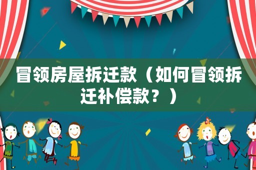 冒領房屋拆遷款（如何冒領拆遷補償款？）