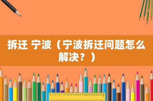 拆遷 寧波（寧波拆遷問題怎么解決？）