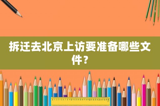拆遷去北京上訪要準(zhǔn)備哪些文件？