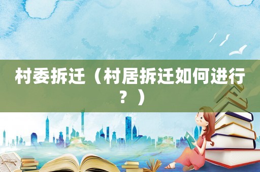 村委拆遷（村居拆遷如何進(jìn)行？）