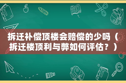 拆遷補償頂樓會賠償的少嗎（拆遷樓頂利與弊如何評估？）