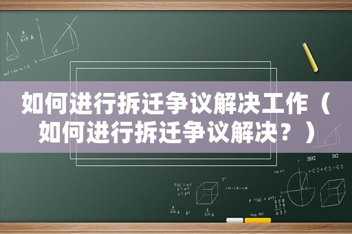 如何進(jìn)行拆遷爭(zhēng)議解決工作（如何進(jìn)行拆遷爭(zhēng)議解決？）