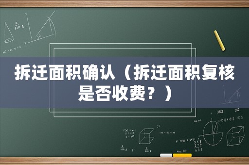 拆遷面積確認(rèn)（拆遷面積復(fù)核是否收費(fèi)？）