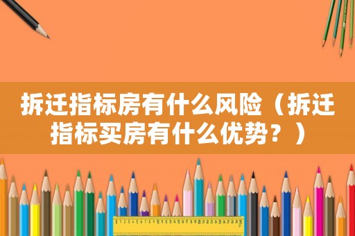 拆遷指標(biāo)房有什么風(fēng)險(xiǎn)（拆遷指標(biāo)買房有什么優(yōu)勢(shì)？）