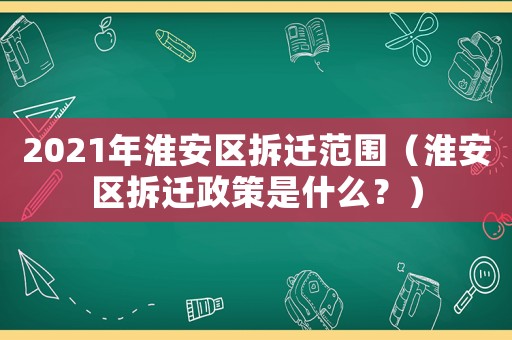 2021年淮安區拆遷范圍（淮安區拆遷政策是什么？）