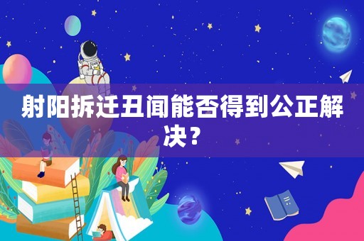 射陽(yáng)拆遷丑聞能否得到公正解決？