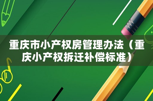 重慶市小產權房管理辦法（重慶小產權拆遷補償標準）
