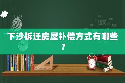 下沙拆遷房屋補償方式有哪些？