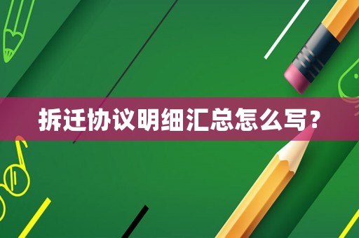 拆遷協議明細匯總怎么寫？