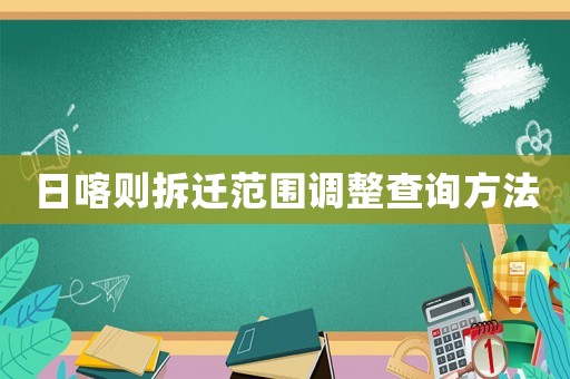 日喀則拆遷范圍調(diào)整查詢方法