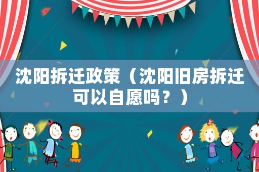 沈陽拆遷政策（沈陽舊房拆遷可以自愿嗎？）