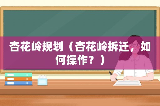杏花嶺規劃（杏花嶺拆遷，如何操作？）
