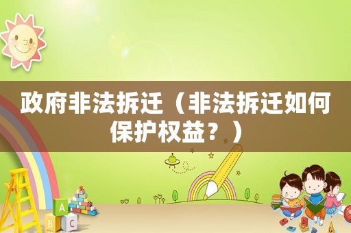 政府非法拆遷（非法拆遷如何保護(hù)權(quán)益？）