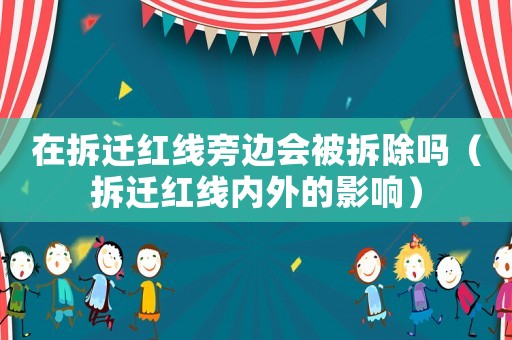 在拆遷紅線旁邊會被拆除嗎（拆遷紅線內外的影響）