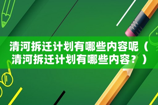 清河拆遷計劃有哪些內容呢（清河拆遷計劃有哪些內容？）