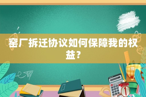 窯廠拆遷協議如何保障我的權益？