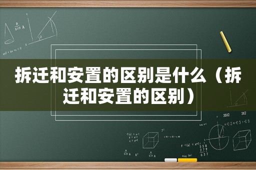 拆遷和安置的區別是什么（拆遷和安置的區別）
