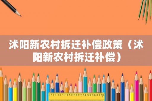 沭陽(yáng)新農(nóng)村拆遷補(bǔ)償政策（沭陽(yáng)新農(nóng)村拆遷補(bǔ)償）