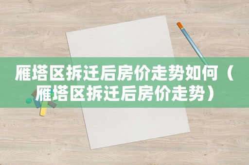 雁塔區(qū)拆遷后房價走勢如何（雁塔區(qū)拆遷后房價走勢）