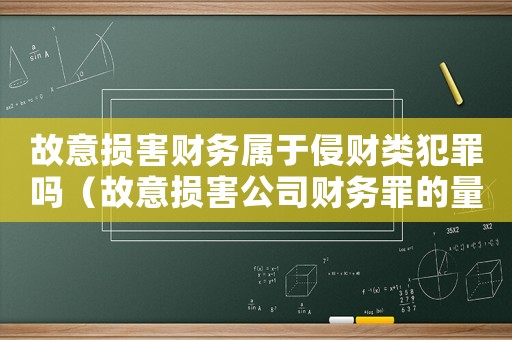 故意損害財務屬于侵財類犯罪嗎（故意損害公司財務罪的量刑）