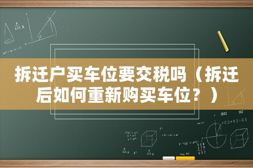 拆遷戶買車位要交稅嗎（拆遷后如何重新購買車位？）