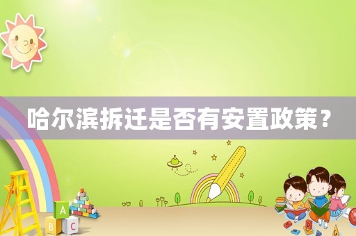 哈爾濱拆遷是否有安置政策？