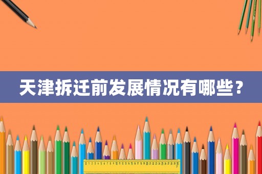 天津拆遷前發展情況有哪些？