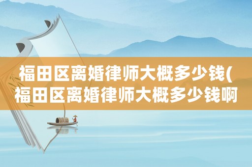 福田區(qū)離婚律師大概多少錢(福田區(qū)離婚律師大概多少錢啊)