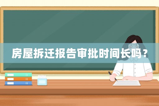 房屋拆遷報(bào)告審批時(shí)間長嗎？