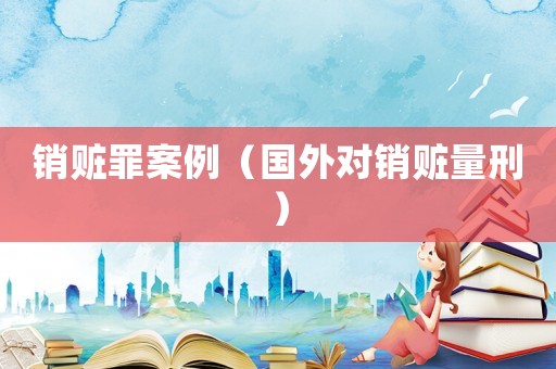 銷贓罪案例（國外對銷贓量刑）