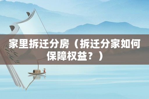 家里拆遷分房（拆遷分家如何保障權益？）
