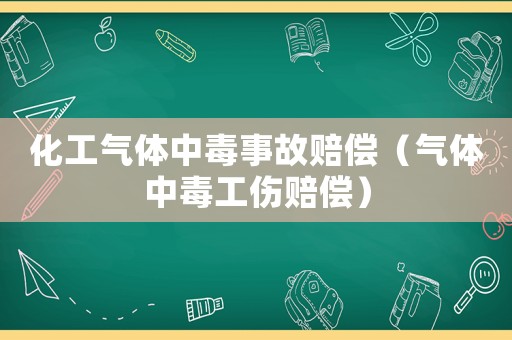化工氣體中毒事故賠償（氣體中毒工傷賠償）