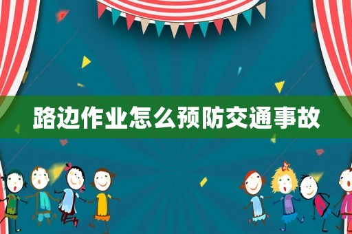 路邊作業(yè)怎么預(yù)防交通事故