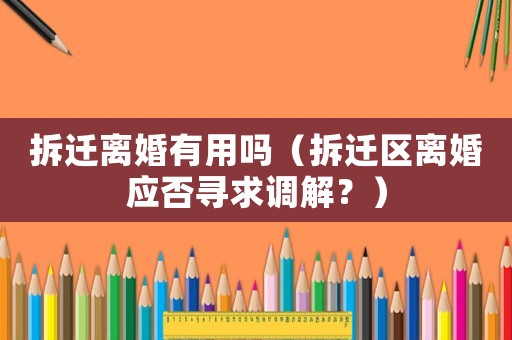 拆遷離婚有用嗎（拆遷區(qū)離婚應(yīng)否尋求調(diào)解？）