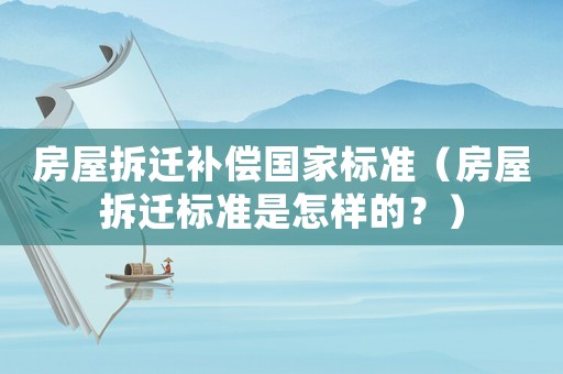 房屋拆遷補償國家標準（房屋拆遷標準是怎樣的？）