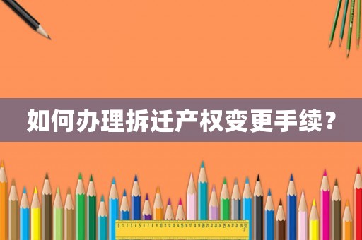 如何辦理拆遷產權變更手續？