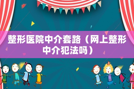 整形醫院中介套路（網上整形中介犯法嗎）