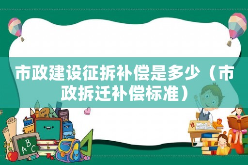 市政建設(shè)征拆補(bǔ)償是多少（市政拆遷補(bǔ)償標(biāo)準(zhǔn)）