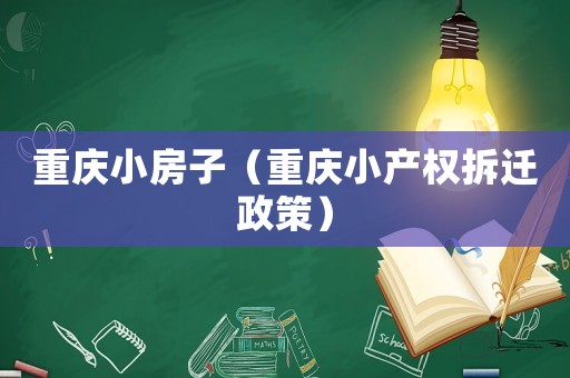 重慶小房子（重慶小產權拆遷政策）