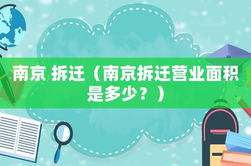 南京 拆遷（南京拆遷營(yíng)業(yè)面積是多少？）