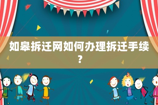 如皋拆遷網(wǎng)如何辦理拆遷手續(xù)？