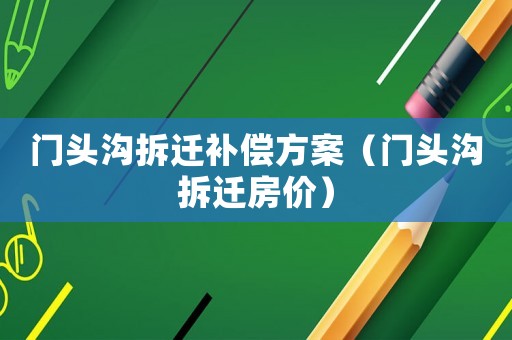 門頭溝拆遷補償方案（門頭溝拆遷房價）