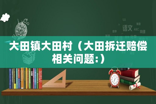 大田鎮(zhèn)大田村（大田拆遷賠償相關(guān)問題:）