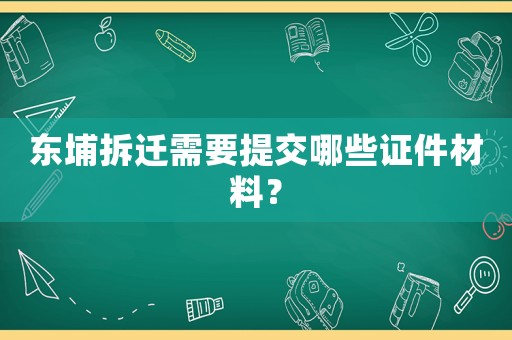 東埔拆遷需要提交哪些證件材料？